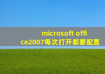 microsoft office2007每次打开都要配置